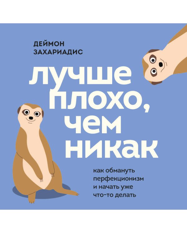 Лучше плохо, чем никак. Как обмануть перфекционизм и начать уже что-то делать