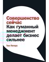 Совершенство сейчас: Как гуманный менеджмент делает бизнес сильнее