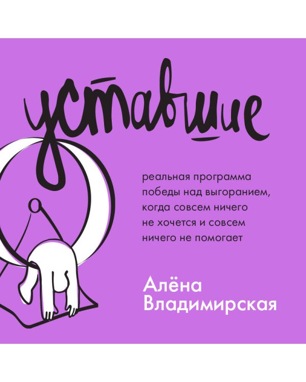 Уставшие. Реальная программа победы над выгоранием, когда совсем ничего не хочется и совсем ничего не помогает