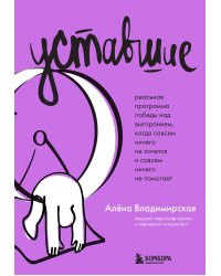 Уставшие. Реальная программа победы над выгоранием, когда совсем ничего не хочется и совсем ничего не помогает
