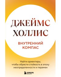 Внутренний компас. Найти ориентиры, чтобы обрести стойкость в эпоху неопределенности и перемен