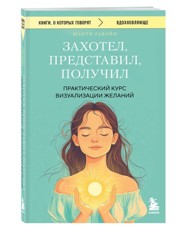 Захотел, представил, получил. Практический курс визуализации желаний