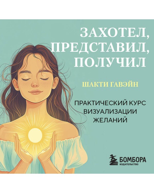 Захотел, представил, получил. Практический курс визуализации желаний