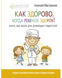 Как здорово, когда ребенок здоров! Книга обо всем для думающих родителей