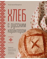 Хлеб с русским характером. Традиции ремесленного хлебопечения и рецепты на закваске
