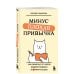 Минус плохая привычка. Как избавиться от любой вредной привычки за 3 минуты в день