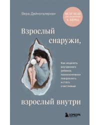 Взрослый снаружи, взрослый внутри. Как исцелить внутреннего ребенка, психологически повзрослеть и стать счастливым