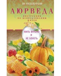 Аюрведа. Жить вкусно и не болеть