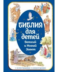 Библия для детей. Ветхий и Новый Завет с иллюстрациями и комментариями