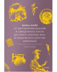 Мифы майя. От жертвоприношений и священного какао до книги «Пополь-Вух» и подземного царства Шибальбы