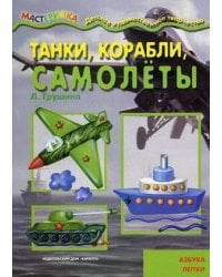 Мастерилка. Танки, корабли, самолёты. Азбука лепки (для детей 5-7 лет)