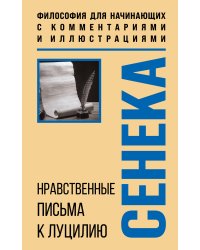 Нравственные письма к Луцилию. Философия для начинающих с комментариями и иллюстрациями