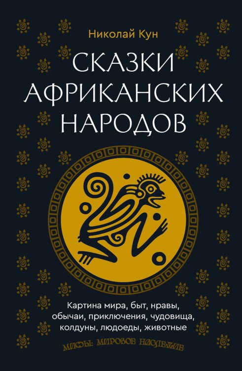Мифы: мировое наследие Сказки африканских народов. Картина мира, быт, нравы, обычаи, приключения, чудовища, колдуны, людоеды, животные