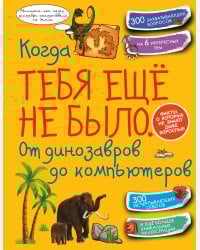Когда тебя ещё не было. От динозавров до компьютеров