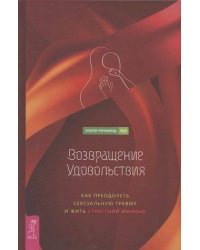 Возвращение удовольствия. Как преодолеть сексуальную травму и жить страстной жизнью