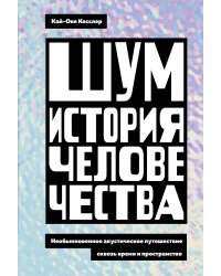 Шум. История человечества: Необыкновенное акустическое путешествие сквозь время и пространство