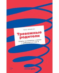 Тревожные родители : ответы на вопросы о жизни с ребенком от А до Я