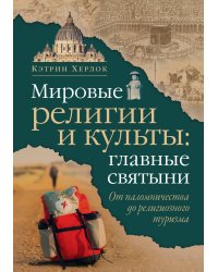 Мировые религии и культы: главные святыни. От паломничества до религиозного туризма