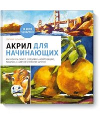 Акрил для начинающих. Как искать сюжет, создавать композицию, работать с цветом и многое другое
