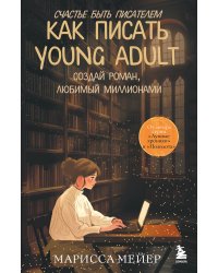 Счастье быть писателем. Как писать young adult. Создай роман, любимый миллионами