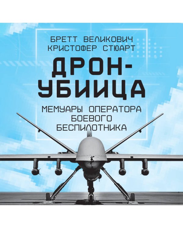 Дрон-убийца. Мемуары оператора боевого беспилотника