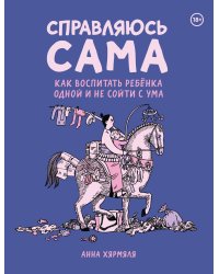 Справляюсь сама. Как воспитать ребёнка одной и не сойти с ума