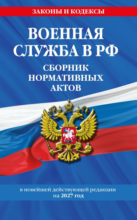 Обложка книги «Военная служба в РФ. Сборник нормативных актов в новейшей действующей редакции на 2027 год», ISBN 9785042543609
