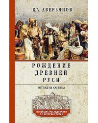 Рождение Древней Руси. Взгляд из XXI века