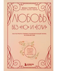 Любовь без "но" и "если". Как построить главные отношения в вашей жизни, не изменяя себе
