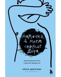 Мамочка, в моем сердце дыра. Пронзительная книга о детской депрессии