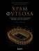 Обложка книги «Храм футбола: Стадионы, которые изменили города, спорт и культуру» — Смольянинов Алексей Вячеславович, ISBN 9785042293290