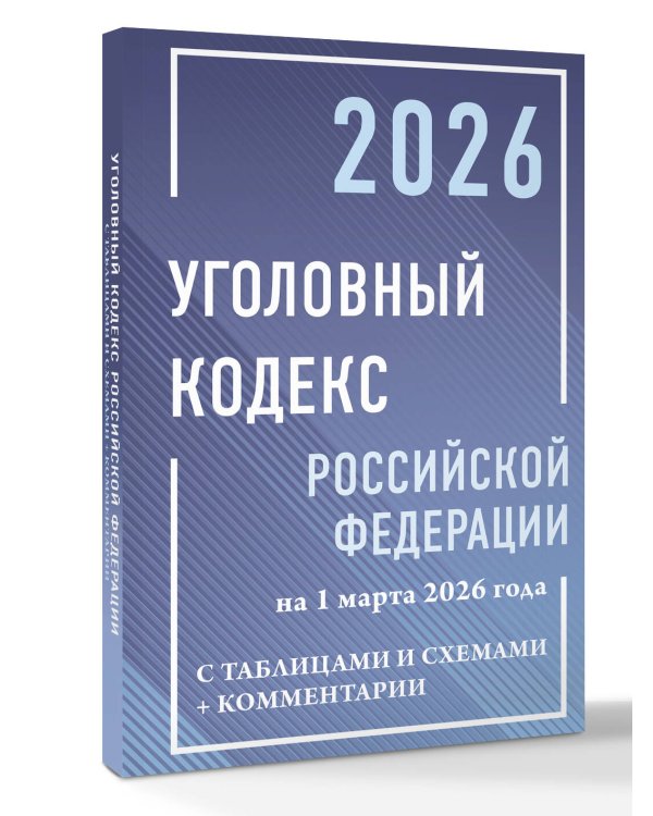 Уголовный кодекс Российской Федерации на 1 марта 2026 года с таблицами и схемами + комментарии