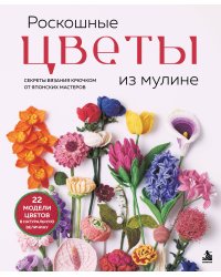 Роскошные ЦВЕТЫ из мулине. Секреты вязания крючком от японских мастеров