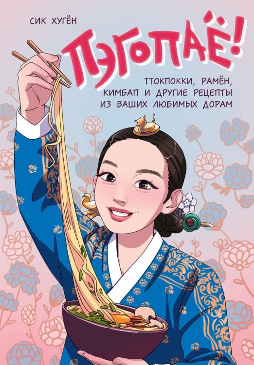 Кулинария. Азиатский тренд Пэгопаё! Ттокпокки, рамён, кимбап и другие рецепты из ваших любимых дорам