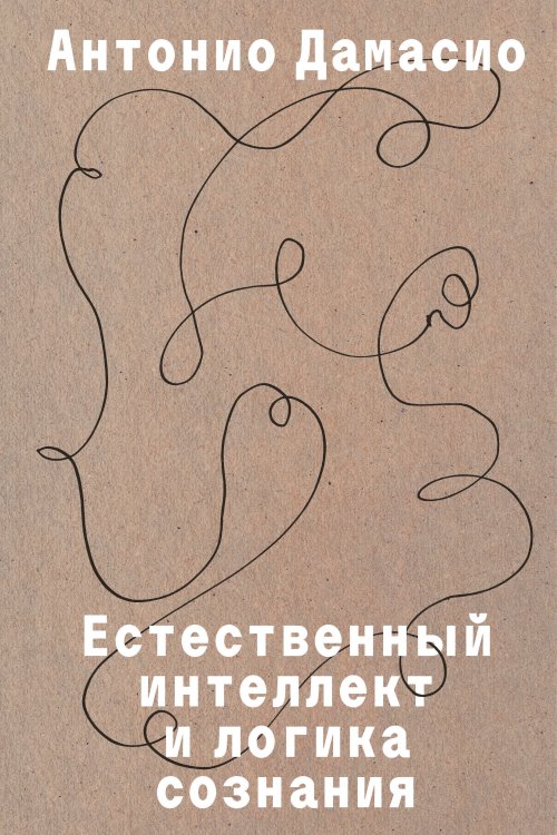 Обложка книги «Естественный интеллект и логика сознания» — Дамасио Антонио, ISBN 9785042318894