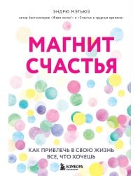 Магнит счастья. Как привлечь в свою жизнь все, что хочешь
