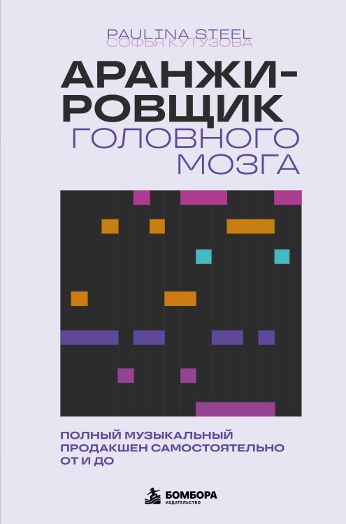 Обложка книги «Аранжировщик головного мозга. Полный музыкальный продакшен самостоятельно от и до» — Кутузова Софья Егоровна, ISBN 9785042507045