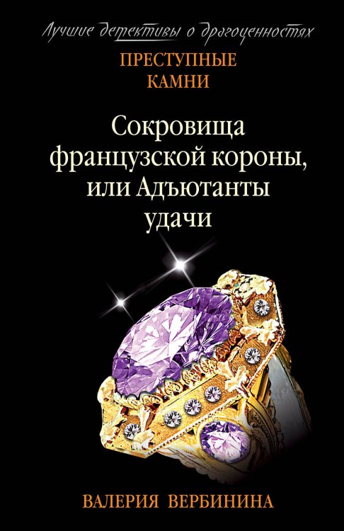 Преступные камни. Лучшие детективы о драгоценностях (обложка) Сокровища французской короны, или Адъютанты удачи