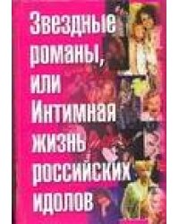 Звездные романы, или Интимная жизнь российских идолов. [В 2 т. Т. 1]. А - М