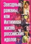 Обложка книги «Звездные романы, или Интимная жизнь российских идолов. [В 2 т. Т. 1]. А - М», ISBN 5170261349