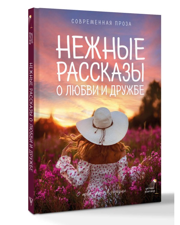 Нежные рассказы о любви и дружбе: о тех, кто в сердце. Современная проза
