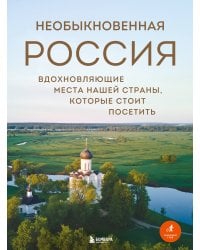 Необыкновенная Россия. Вдохновляющие места нашей страны, которые стоит посетить