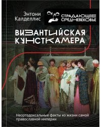 Византийская кунсткамера. Неортодоксальные факты из жизни самой православной империи