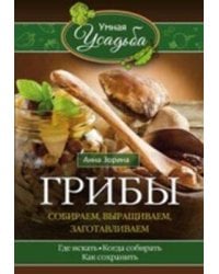 Грибы. Собираем, выращиваем