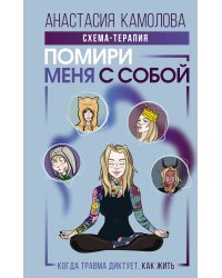 Помири меня с собой. Схема-терапия. Когда травма диктует, как жить