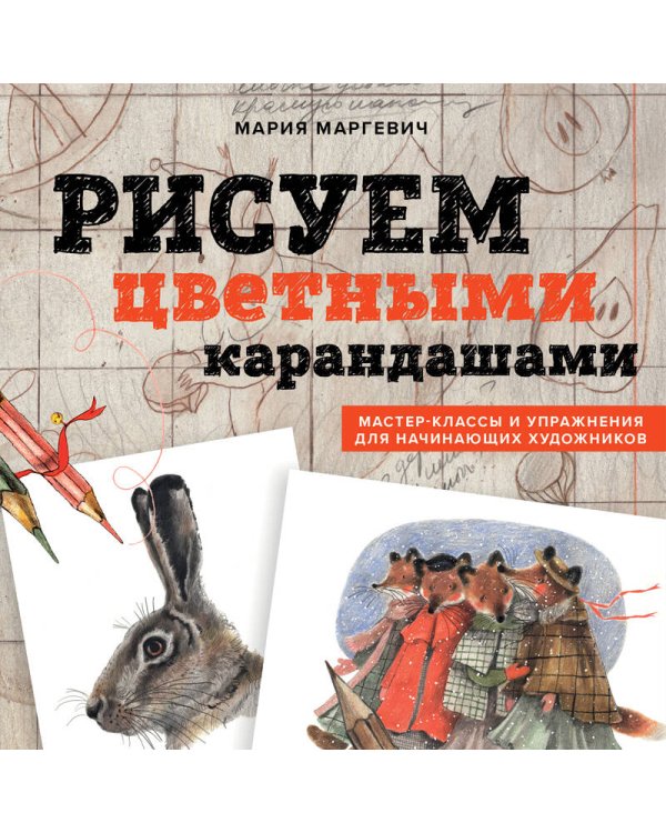 Рисуем цветными карандашами. Мастер-классы и упражнения для начинающих художников