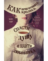 Как приготовить кролика, спасти душу и найти любовника. Заметки истинной викторианской леди на все случаи жизни