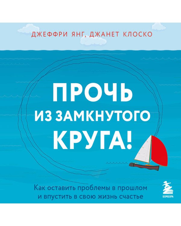 Прочь из замкнутого круга! Как оставить проблемы в прошлом и впустить в свою жизнь счастье