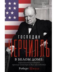 Господин Черчилль в Белом доме: нерассказанная история премьер-министра и двух президентов