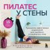 Пилатес у стены. Программа эффективных упражнений для стройного и подтянутого тела